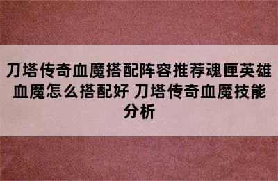 刀塔传奇血魔搭配阵容推荐魂匣英雄血魔怎么搭配好 刀塔传奇血魔技能分析